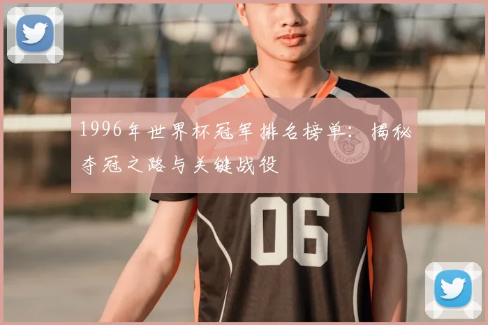 1996年世界杯冠军排名榜单:揭秘夺冠之路与关键战役