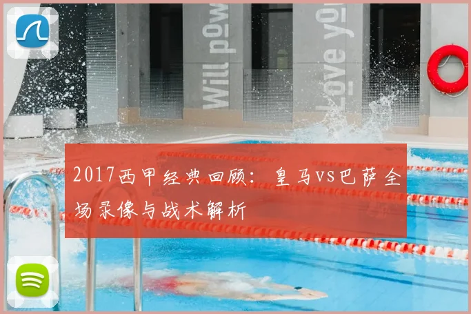 2017西甲经典回顾：皇马vs巴萨全场录像与战术解析