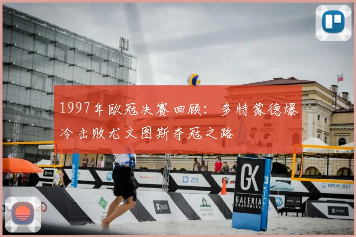 1997年欧冠决赛回顾:多特蒙德爆冷击败尤文图斯夺冠之路