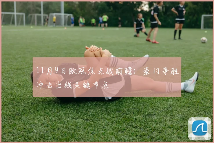 11月9日欧冠焦点战前瞻：豪门争胜冲击出线关键节点