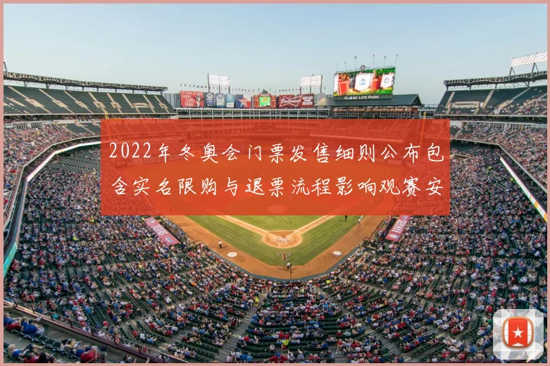 2022年冬奥会门票发售细则公布包含实名限购与退票流程影响观赛安排