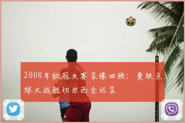 2008年欧冠决赛录像回顾：曼联点球大战胜切尔西全记录