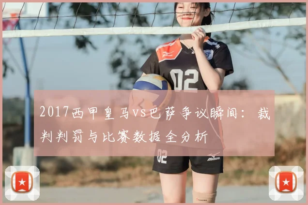 2017西甲皇马vs巴萨争议瞬间：裁判判罚与比赛数据全分析