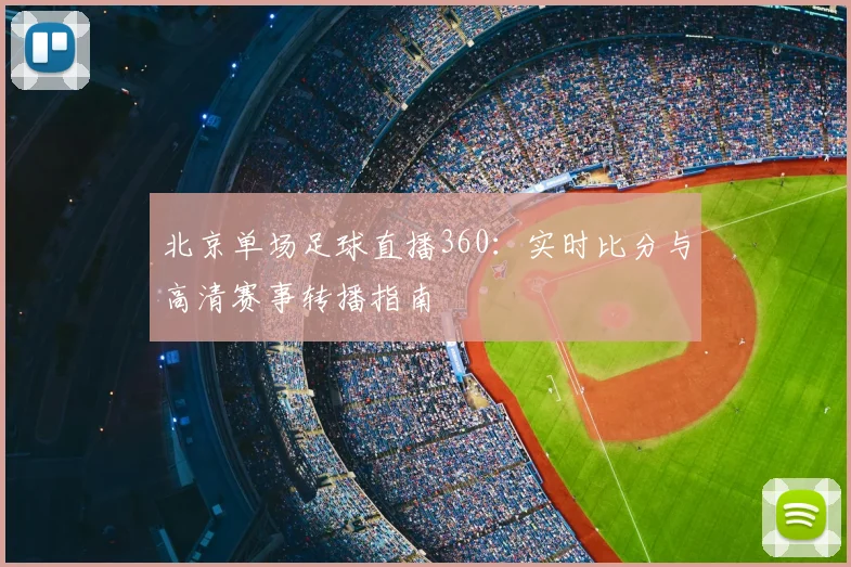 北京单场足球直播360：实时比分与高清赛事转播指南