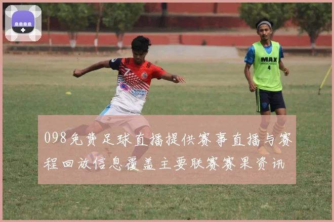 098免费足球直播提供赛事直播与赛程回放信息覆盖主要联赛赛果资讯