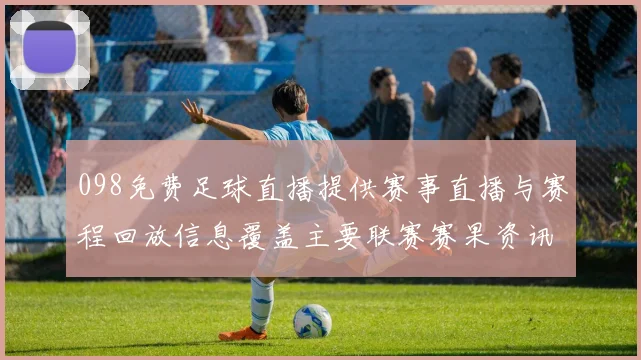 098免费足球直播提供赛事直播与赛程回放信息覆盖主要联赛赛果资讯