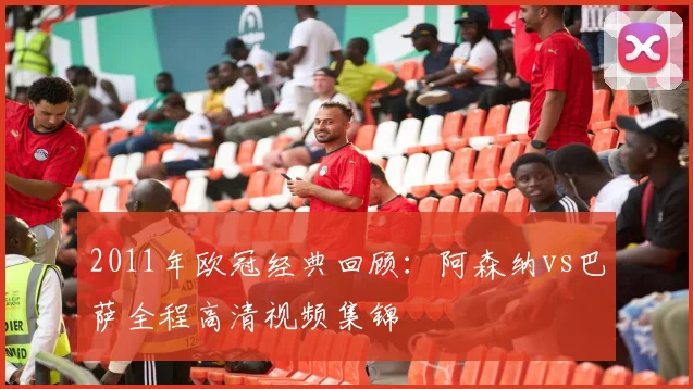 2011年欧冠经典回顾：阿森纳vs巴萨全程高清视频集锦