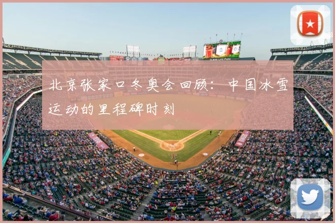 北京张家口冬奥会回顾：中国冰雪运动的里程碑时刻