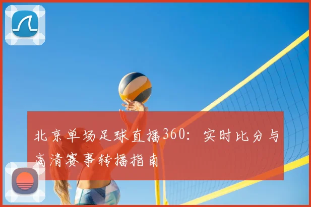 北京单场足球直播360：实时比分与高清赛事转播指南