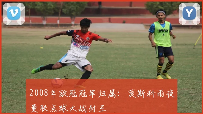 2008年欧冠冠军归属:莫斯科雨夜曼联点球大战封王